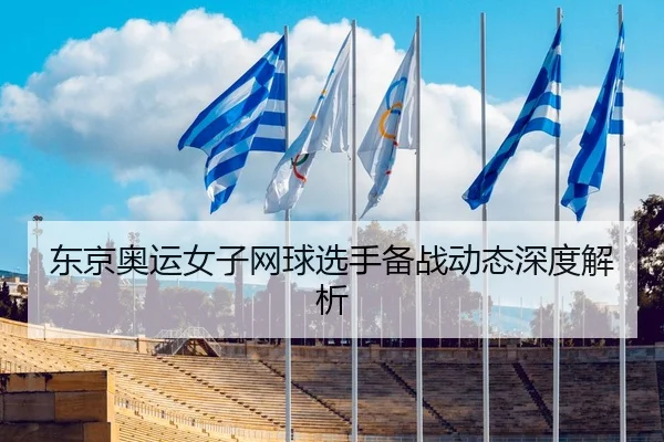 东京奥运女子网球选手备战动态深度解析